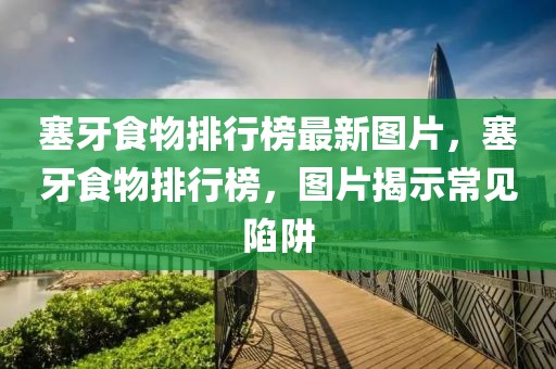 塞牙食物排行榜最新圖片，塞牙食物排行榜，圖片揭示常見陷阱