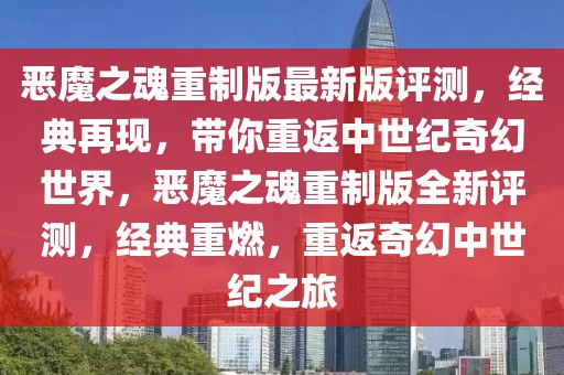 惡魔之魂重制版最新版評測，經(jīng)典再現(xiàn)，帶你重返中世紀奇幻世界，惡魔之魂重制版全新評測，經(jīng)典重燃，重返奇幻中世紀之旅