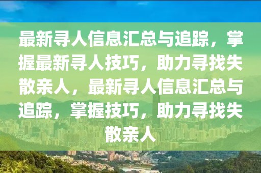 最新尋人信息匯總與追蹤，掌握最新尋人技巧，助力尋找失散親人，最新尋人信息匯總與追蹤，掌握技巧，助力尋找失散親人