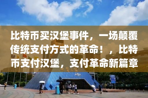 比特幣買漢堡事件，一場顛覆傳統(tǒng)支付方式的革命！，比特幣支付漢堡，支付革命新篇章