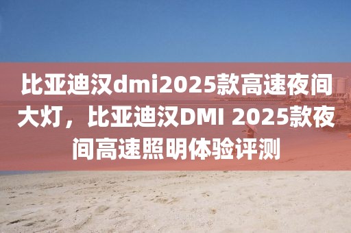 比亞迪漢dmi2025款高速夜間大燈，比亞迪漢DMI 2025款夜間高速照明體驗(yàn)評(píng)測(cè)