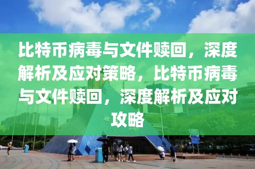 比特幣病毒與文件贖回，深度解析及應(yīng)對策略，比特幣病毒與文件贖回，深度解析及應(yīng)對攻略