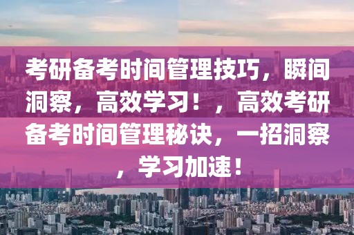 考研備考時間管理技巧，瞬間洞察，高效學習！，高效考研備考時間管理秘訣，一招洞察，學習加速！