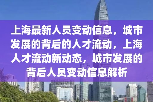 上海最新人員變動信息，城市發(fā)展的背后的人才流動，上海人才流動新動態(tài)，城市發(fā)展的背后人員變動信息解析