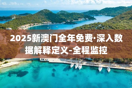 2025新澳門全年免費·深入數據解釋定義-全程監(jiān)控