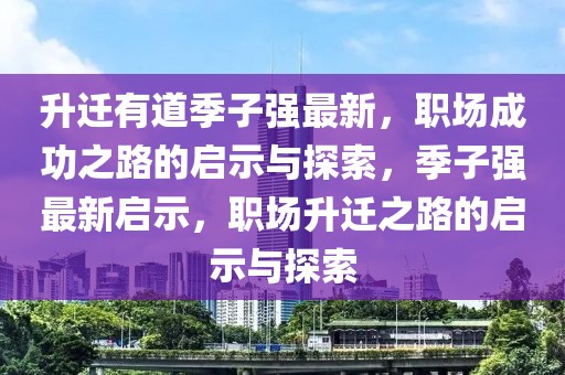 升遷有道季子強(qiáng)最新，職場(chǎng)成功之路的啟示與探索，季子強(qiáng)最新啟示，職場(chǎng)升遷之路的啟示與探索