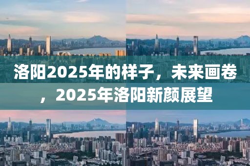 洛陽2025年的樣子，未來畫卷，2025年洛陽新顏展望