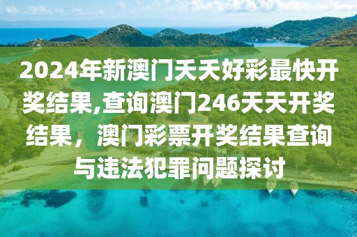 2024年新澳門夭夭好彩最快開獎結(jié)果,查詢澳門246天天開獎結(jié)果，澳門彩票開獎結(jié)果查詢與違法犯罪問題探討