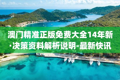 澳門精準(zhǔn)正版免費(fèi)大全14年新·決策資料解析說明-最新快訊