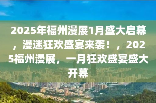 2025年福州漫展1月盛大啟幕，漫迷狂歡盛宴來襲！，2025福州漫展，一月狂歡盛宴盛大開幕