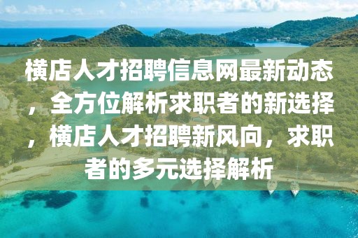 橫店人才招聘信息網(wǎng)最新動態(tài)，全方位解析求職者的新選擇，橫店人才招聘新風(fēng)向，求職者的多元選擇解析