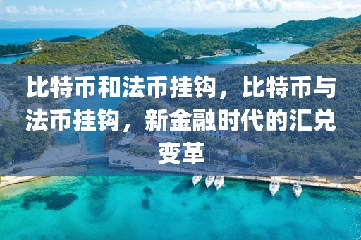 比特幣和法幣掛鉤，比特幣與法幣掛鉤，新金融時代的匯兌變革