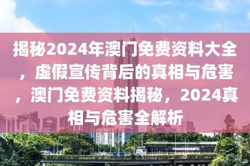 揭秘2024年澳門免費資料大全，虛假宣傳背后的真相與危害，澳門免費資料揭秘，2024真相與危害全解析