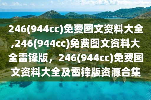 246(944cc)免費圖文資料大全,246(944cc)免費圖文資料大全雷鋒版，246(944cc)免費圖文資料大全及雷鋒版資源合集