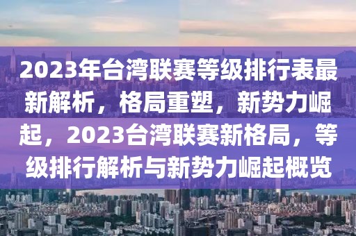 2023年臺灣聯(lián)賽等級排行表最新解析，格局重塑，新勢力崛起，2023臺灣聯(lián)賽新格局，等級排行解析與新勢力崛起概覽