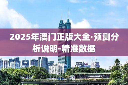 2025年澳門正版大全·預(yù)測(cè)分析說(shuō)明-精準(zhǔn)數(shù)據(jù)