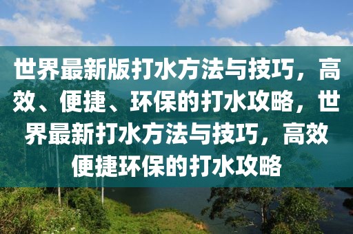 世界最新版打水方法與技巧，高效、便捷、環(huán)保的打水攻略，世界最新打水方法與技巧，高效便捷環(huán)保的打水攻略