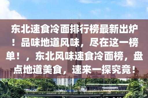 東北速食冷面排行榜最新出爐！品味地道風味，盡在這一榜單！，東北風味速食冷面榜，盤點地道美食，速來一探究竟！