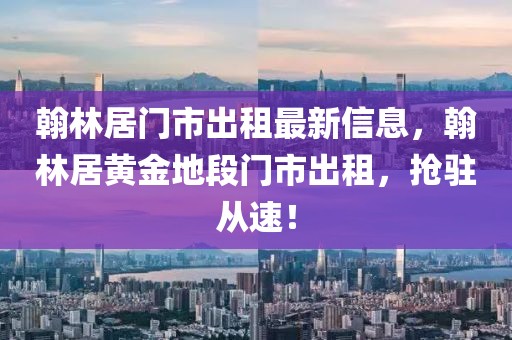 翰林居門市出租最新信息，翰林居黃金地段門市出租，搶駐從速！