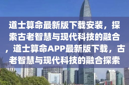 道士算命最新版下載安裝，探索古老智慧與現(xiàn)代科技的融合，道士算命APP最新版下載，古老智慧與現(xiàn)代科技的融合探索