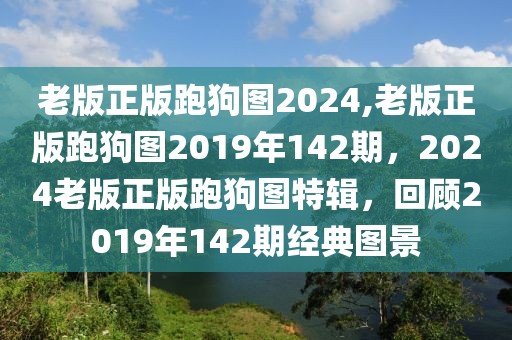 老版正版跑狗圖2024,老版正版跑狗圖2019年142期，2024老版正版跑狗圖特輯，回顧2019年142期經(jīng)典圖景