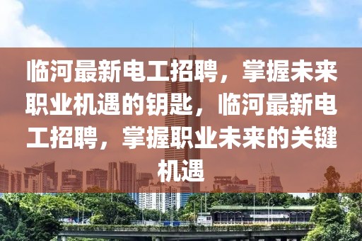 臨河最新電工招聘，掌握未來職業(yè)機(jī)遇的鑰匙，臨河最新電工招聘，掌握職業(yè)未來的關(guān)鍵機(jī)遇