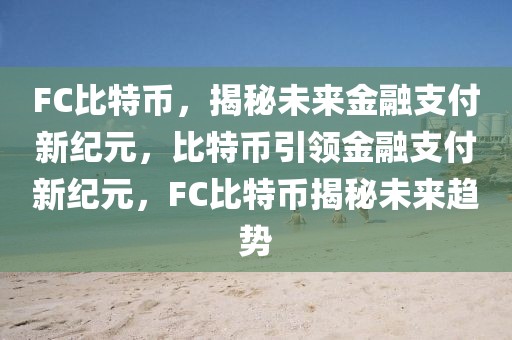 FC比特幣，揭秘未來金融支付新紀元，比特幣引領金融支付新紀元，F(xiàn)C比特幣揭秘未來趨勢