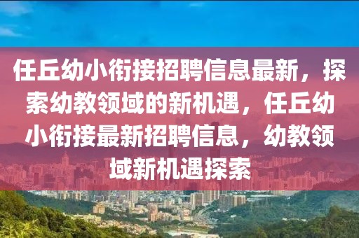 任丘幼小銜接招聘信息最新，探索幼教領(lǐng)域的新機(jī)遇，任丘幼小銜接最新招聘信息，幼教領(lǐng)域新機(jī)遇探索