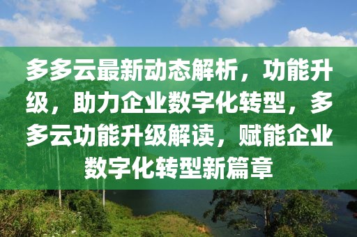 多多云最新動(dòng)態(tài)解析，功能升級(jí)，助力企業(yè)數(shù)字化轉(zhuǎn)型，多多云功能升級(jí)解讀，賦能企業(yè)數(shù)字化轉(zhuǎn)型新篇章