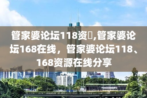 管家婆論壇118資枓,管家婆論壇168在線，管家婆論壇118、168資源在線分享