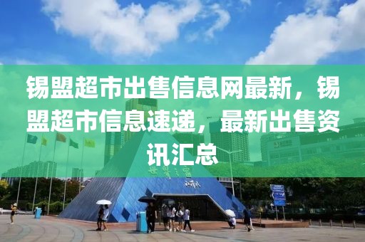 錫盟超市出售信息網(wǎng)最新，錫盟超市信息速遞，最新出售資訊匯總