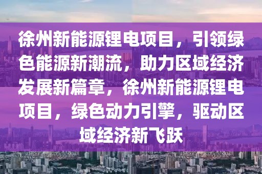 徐州新能源鋰電項目，引領(lǐng)綠色能源新潮流，助力區(qū)域經(jīng)濟發(fā)展新篇章，徐州新能源鋰電項目，綠色動力引擎，驅(qū)動區(qū)域經(jīng)濟新飛躍