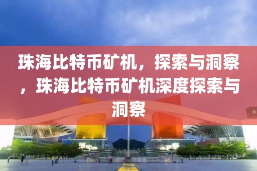 珠海比特幣礦機，探索與洞察，珠海比特幣礦機深度探索與洞察