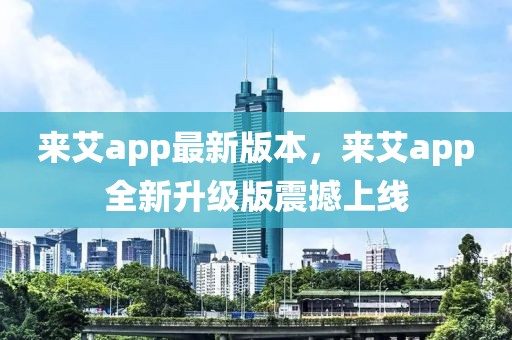 來(lái)艾app最新版本，來(lái)艾app全新升級(jí)版震撼上線