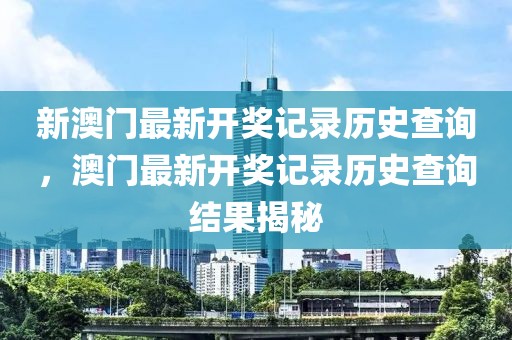 新澳門最新開獎記錄歷史查詢，澳門最新開獎記錄歷史查詢結果揭秘