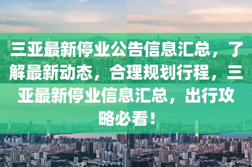 三亞最新停業(yè)公告信息匯總，了解最新動態(tài)，合理規(guī)劃行程，三亞最新停業(yè)信息匯總，出行攻略必看！