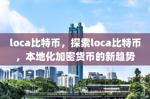 loca比特幣，探索loca比特幣，本地化加密貨幣的新趨勢