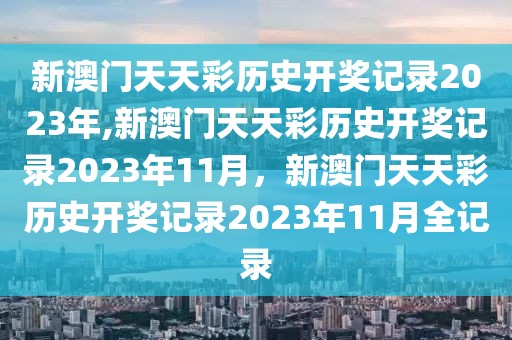 新澳門天天彩歷史開獎記錄2023年,新澳門天天彩歷史開獎記錄2023年11月，新澳門天天彩歷史開獎記錄2023年11月全記錄