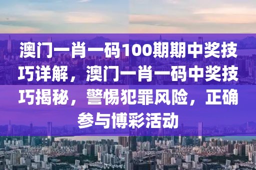 澳門(mén)一肖一碼100期期中獎(jiǎng)技巧詳解，澳門(mén)一肖一碼中獎(jiǎng)技巧揭秘，警惕犯罪風(fēng)險(xiǎn)，正確參與博彩活動(dòng)