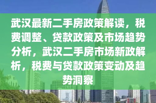 武漢最新二手房政策解讀，稅費(fèi)調(diào)整、貸款政策及市場趨勢(shì)分析，武漢二手房市場新政解析，稅費(fèi)與貸款政策變動(dòng)及趨勢(shì)洞察