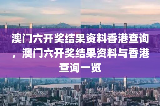 澳門六開獎結(jié)果資料香港查詢，澳門六開獎結(jié)果資料與香港查詢一覽