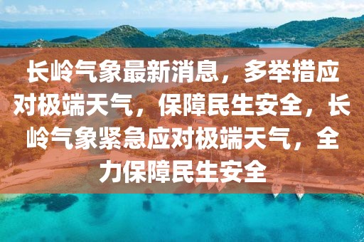 長(zhǎng)嶺氣象最新消息，多舉措應(yīng)對(duì)極端天氣，保障民生安全，長(zhǎng)嶺氣象緊急應(yīng)對(duì)極端天氣，全力保障民生安全