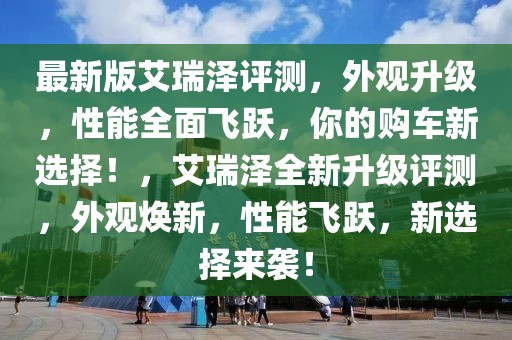 最新版艾瑞澤評測，外觀升級，性能全面飛躍，你的購車新選擇！，艾瑞澤全新升級評測，外觀煥新，性能飛躍，新選擇來襲！