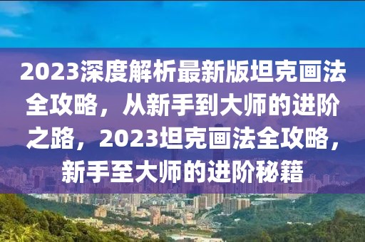 2023深度解析最新版坦克畫法全攻略，從新手到大師的進(jìn)階之路，2023坦克畫法全攻略，新手至大師的進(jìn)階秘籍