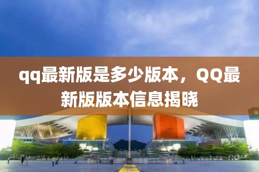 qq最新版是多少版本，QQ最新版版本信息揭曉