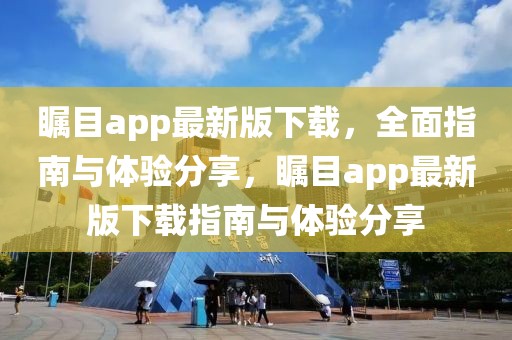 矚目app最新版下載，全面指南與體驗(yàn)分享，矚目app最新版下載指南與體驗(yàn)分享