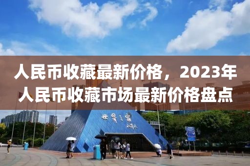 人民幣收藏最新價格，2023年人民幣收藏市場最新價格盤點