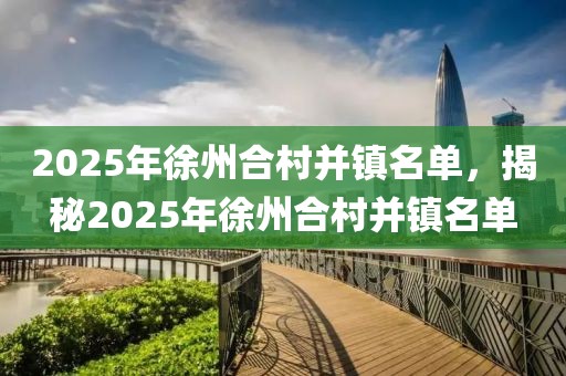 2025年徐州合村并鎮(zhèn)名單，揭秘2025年徐州合村并鎮(zhèn)名單