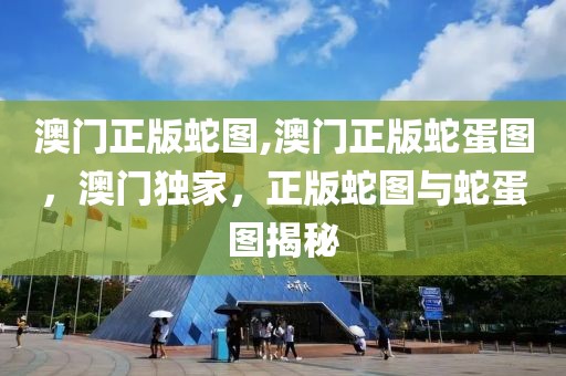 澳門正版蛇圖,澳門正版蛇蛋圖，澳門獨家，正版蛇圖與蛇蛋圖揭秘