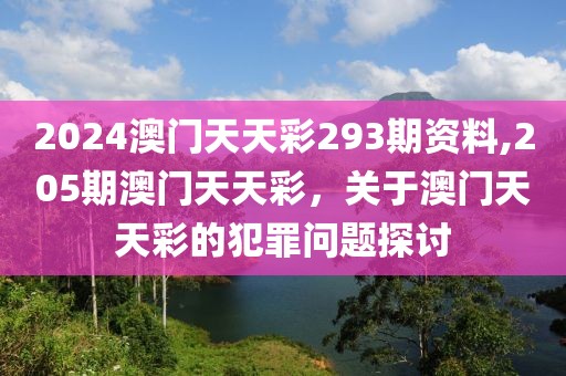 2024澳門(mén)天天彩293期資料,205期澳門(mén)天天彩，關(guān)于澳門(mén)天天彩的犯罪問(wèn)題探討